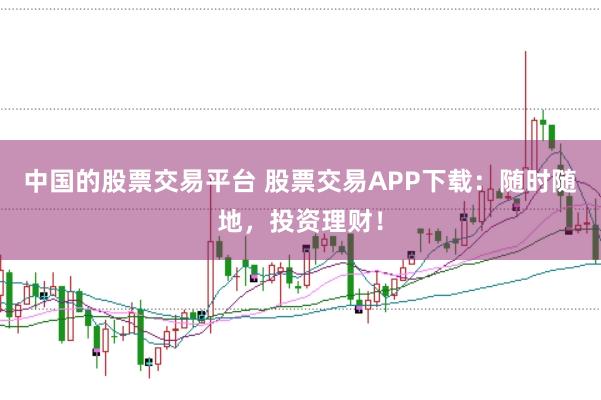 中国的股票交易平台 股票交易APP下载：随时随地，投资理财！