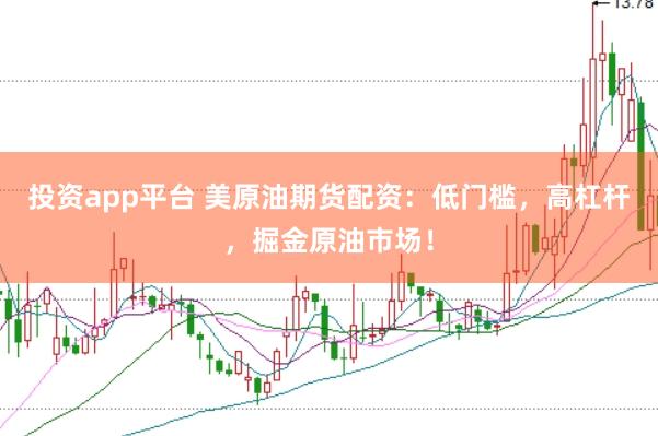 投资app平台 美原油期货配资：低门槛，高杠杆，掘金原油市场！
