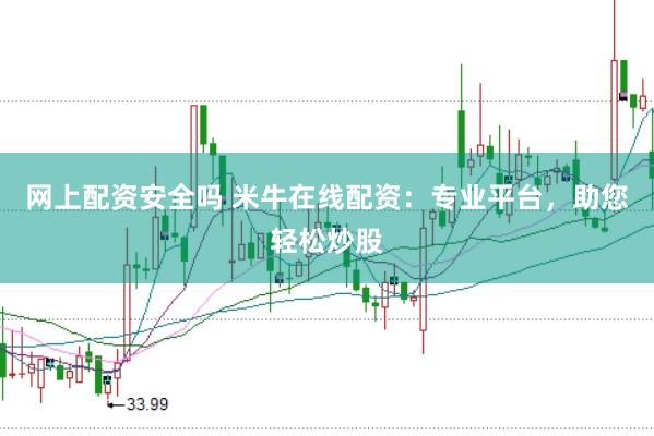 网上配资安全吗 米牛在线配资：专业平台，助您轻松炒股