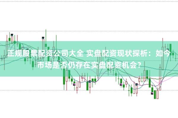 正规股票配资公司大全 实盘配资现状探析：如今市场是否仍存在实盘配资机会？