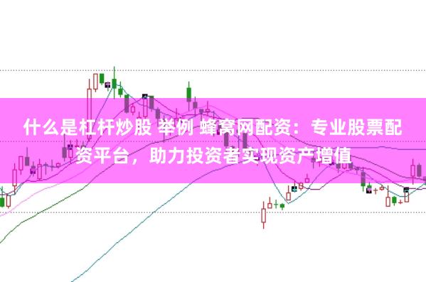 什么是杠杆炒股 举例 蜂窝网配资：专业股票配资平台，助力投资者实现资产增值