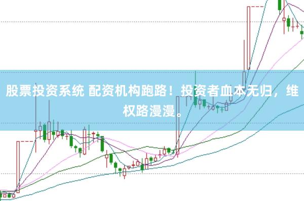 股票投资系统 配资机构跑路！投资者血本无归，维权路漫漫。