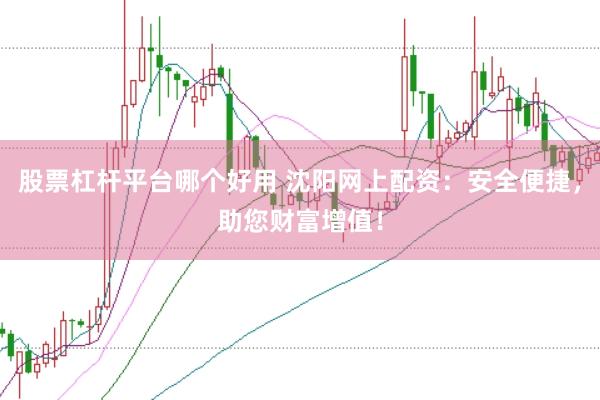 股票杠杆平台哪个好用 沈阳网上配资：安全便捷，助您财富增值！
