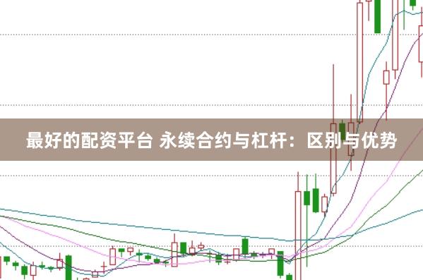 最好的配资平台 永续合约与杠杆：区别与优势
