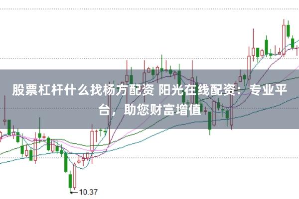股票杠杆什么找杨方配资 阳光在线配资：专业平台，助您财富增值