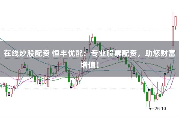 在线炒股配资 恒丰优配：专业股票配资，助您财富增值！