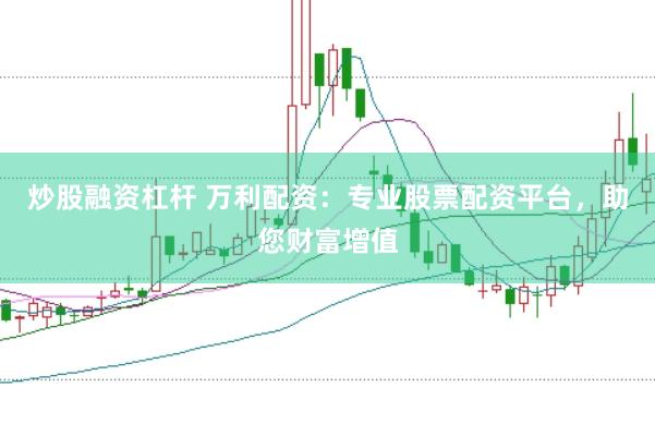 炒股融资杠杆 万利配资：专业股票配资平台，助您财富增值