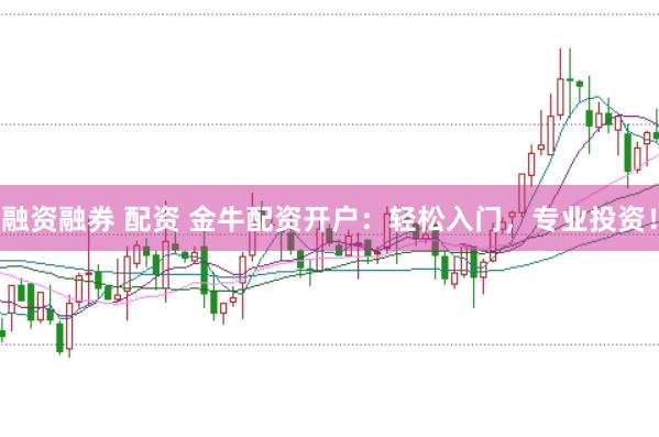 融资融券 配资 金牛配资开户：轻松入门，专业投资！