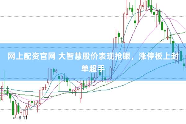 网上配资官网 大智慧股价表现抢眼，涨停板上封单超手