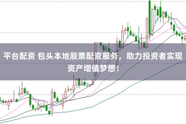 平台配资 包头本地股票配资服务，助力投资者实现资产增值梦想！