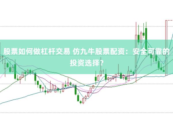 股票如何做杠杆交易 仿九牛股票配资：安全可靠的投资选择？