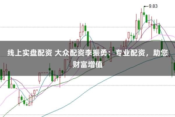 线上实盘配资 大众配资李振勇：专业配资，助您财富增值