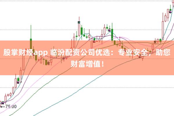 股掌财经app 临汾配资公司优选：专业安全，助您财富增值！
