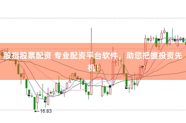 股指股票配资 专业配资平台软件，助您把握投资先机！