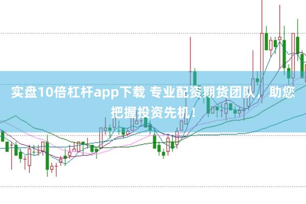 实盘10倍杠杆app下载 专业配资期货团队，助您把握投资先机！