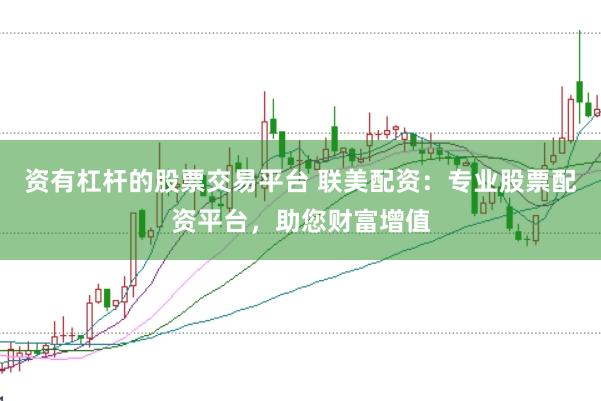 资有杠杆的股票交易平台 联美配资：专业股票配资平台，助您财富增值