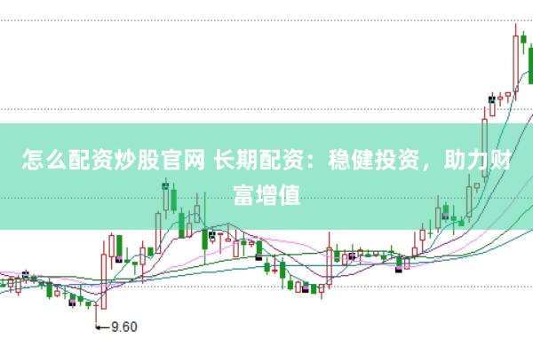 怎么配资炒股官网 长期配资：稳健投资，助力财富增值