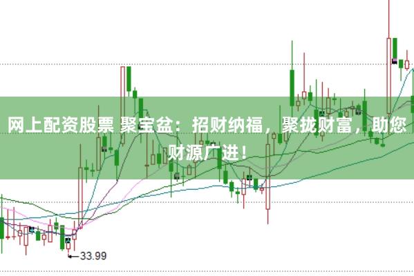 网上配资股票 聚宝盆：招财纳福，聚拢财富，助您财源广进！