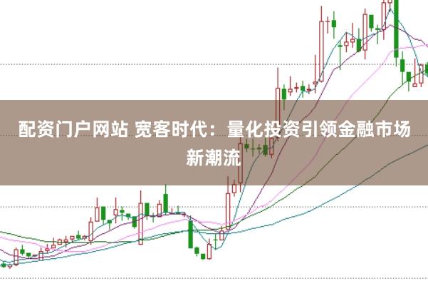 配资门户网站 宽客时代：量化投资引领金融市场新潮流