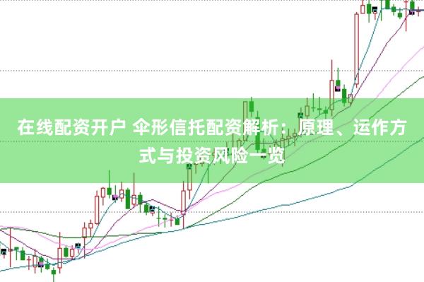 在线配资开户 伞形信托配资解析：原理、运作方式与投资风险一览