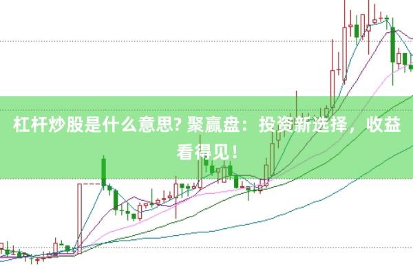 杠杆炒股是什么意思? 聚赢盘：投资新选择，收益看得见！