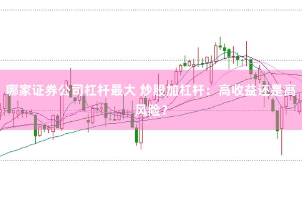 哪家证券公司杠杆最大 炒股加杠杆：高收益还是高风险？