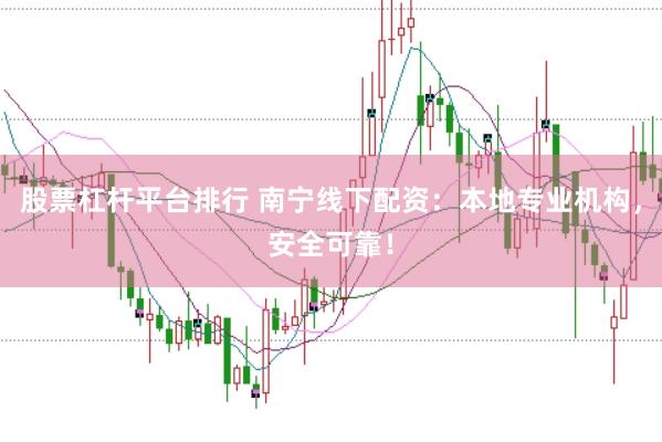 股票杠杆平台排行 南宁线下配资：本地专业机构，安全可靠！