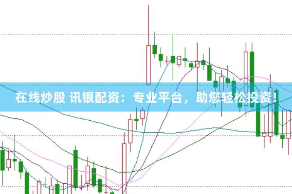 在线炒股 讯银配资：专业平台，助您轻松投资！