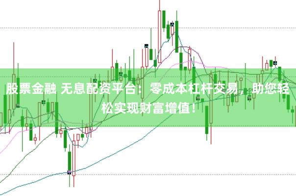 股票金融 无息配资平台：零成本杠杆交易，助您轻松实现财富增值！