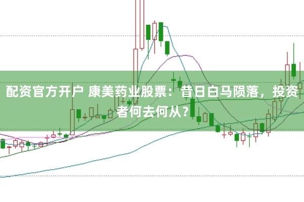 配资官方开户 康美药业股票：昔日白马陨落，投资者何去何从？