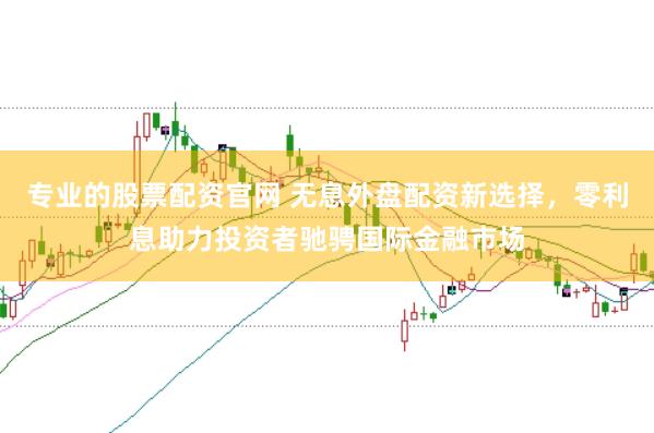 专业的股票配资官网 无息外盘配资新选择，零利息助力投资者驰骋国际金融市场