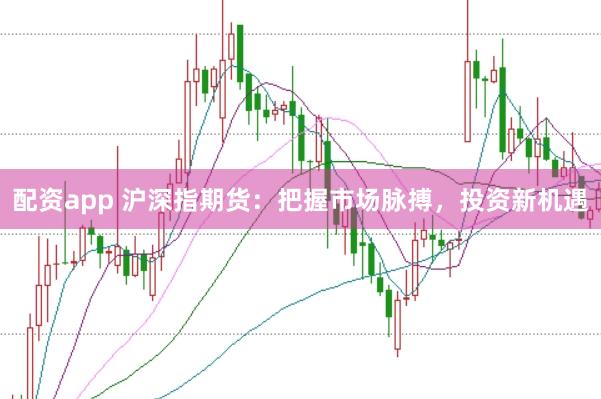 配资app 沪深指期货：把握市场脉搏，投资新机遇