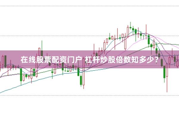 在线股票配资门户 杠杆炒股倍数知多少?