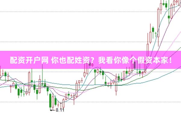 配资开户网 你也配姓资？我看你像个假资本家！