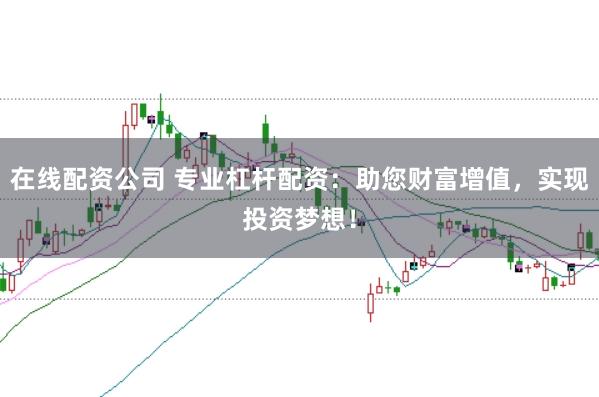 在线配资公司 专业杠杆配资：助您财富增值，实现投资梦想！