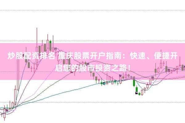 炒股配资排名 重庆股票开户指南：快速、便捷开启您的股市投资之路！