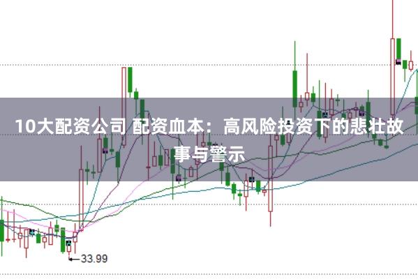 10大配资公司 配资血本：高风险投资下的悲壮故事与警示