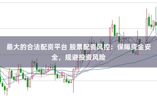 最大的合法配资平台 股票配资风控：保障资金安全，规避投资风险
