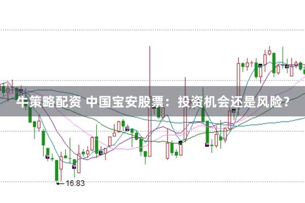 牛策略配资 中国宝安股票：投资机会还是风险？