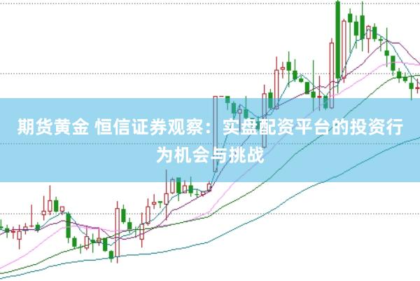 期货黄金 恒信证券观察：实盘配资平台的投资行为机会与挑战