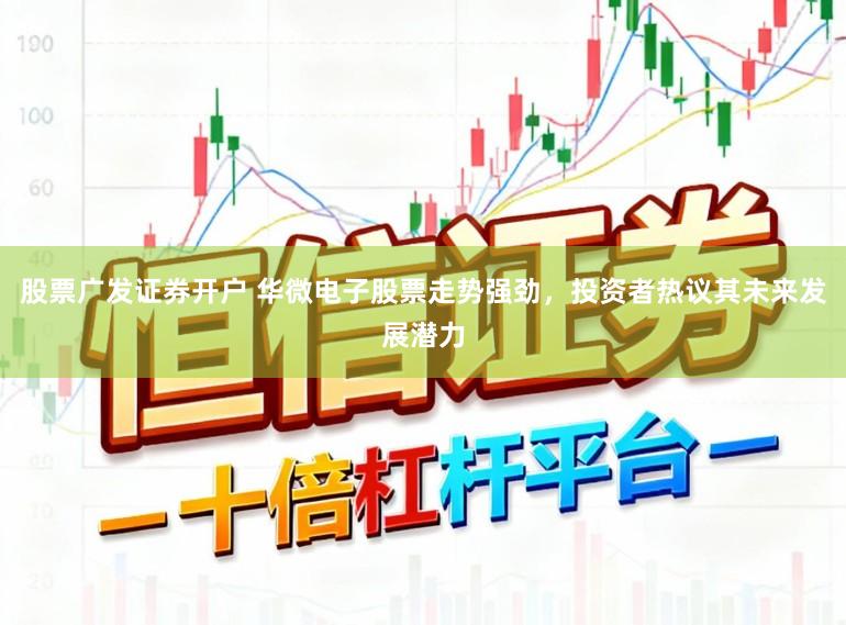 股票广发证券开户 华微电子股票走势强劲，投资者热议其未来发展潜力