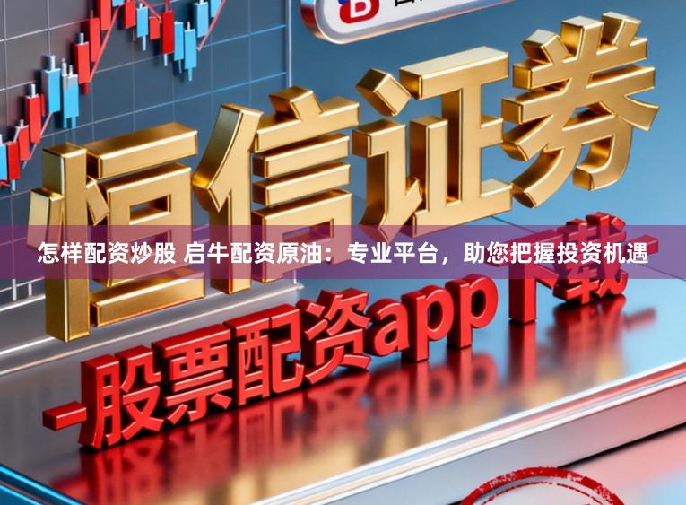 怎样配资炒股 启牛配资原油:专业平台,助您把握投资机遇