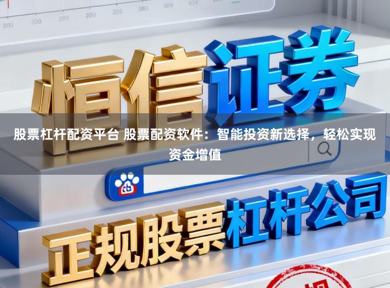 股票杠杆配资平台 股票配资软件：智能投资新选择，轻松实现资金增值