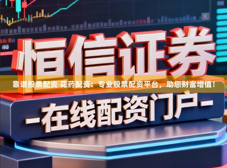 靠谱股票配资 花药配资:专业股票配资平台,助您财富增值!