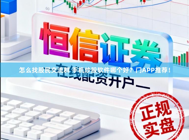 怎么找股民交流群 手机炒股软件哪个好?门APP推荐!
