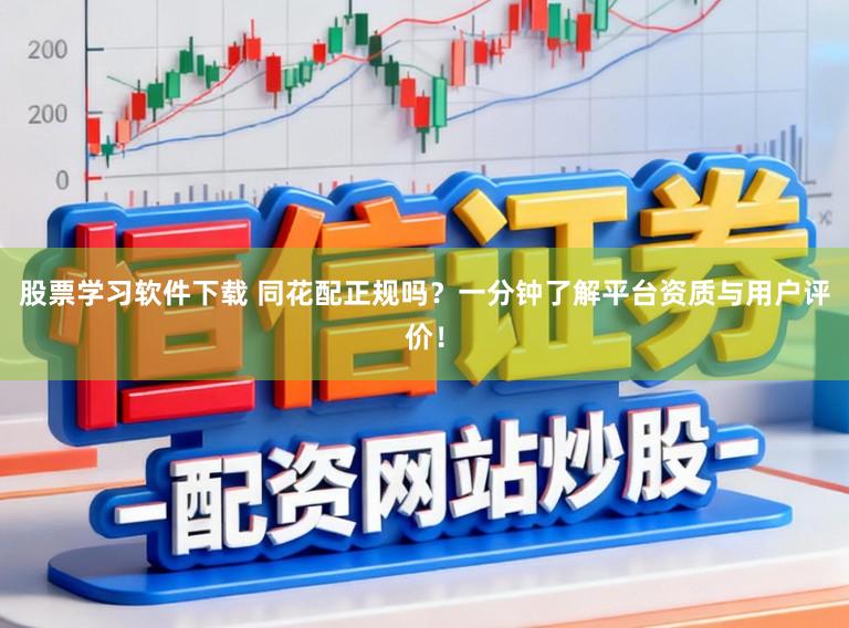 股票学习软件下载 同花配正规吗？一分钟了解平台资质与用户评价！