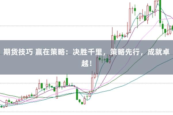 期货技巧 赢在策略：决胜千里，策略先行，成就卓越！