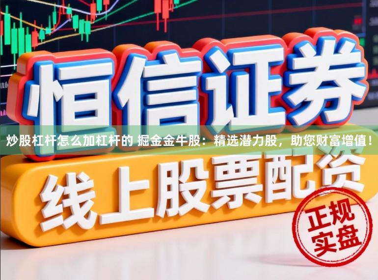炒股杠杆怎么加杠杆的 掘金金牛股：精选潜力股，助您财富增值！
