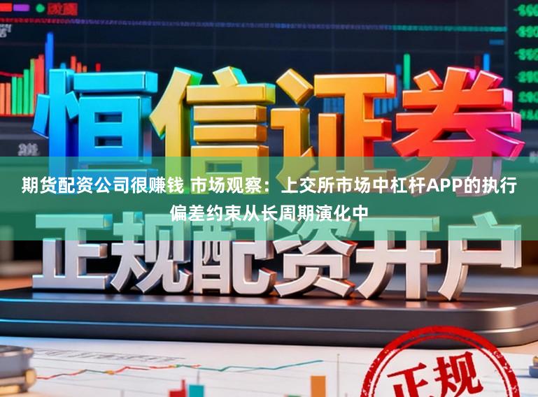 期货配资公司很赚钱 市场观察：上交所市场中杠杆APP的执行偏差约束从长周期演化中