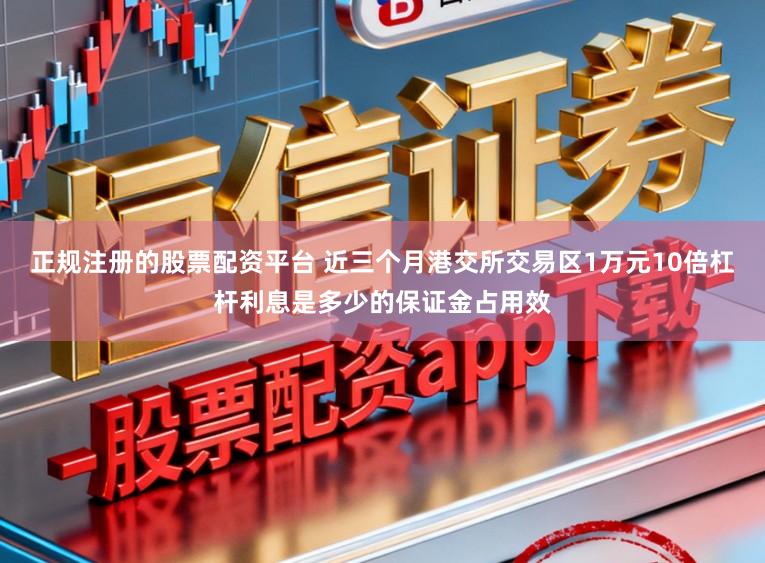 正规注册的股票配资平台 近三个月港交所交易区1万元10倍杠杆利息是多少的保证金占用效